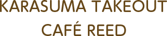 KARASUMA TAKEOUT CAFE REED